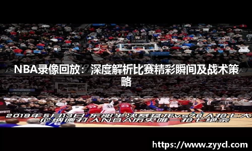 NBA录像回放：深度解析比赛精彩瞬间及战术策略