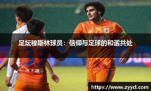 足坛穆斯林球员：信仰与足球的和谐共处
